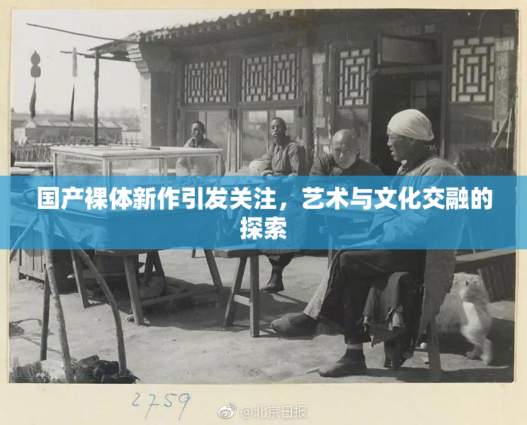 国产裸体新作引发关注，艺术与文化交融的探索