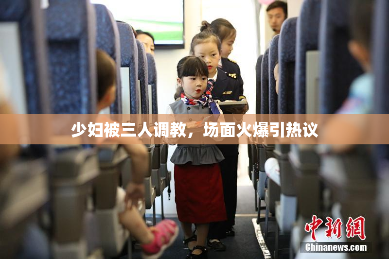 少妇被三人调教，场面火爆引热议