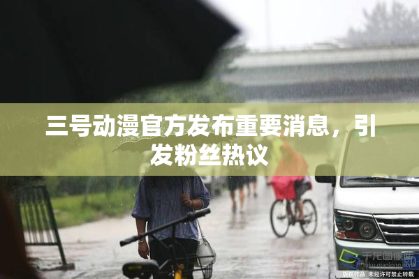 三号动漫官方发布重要消息，引发粉丝热议