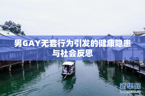 男GAY无套行为引发的健康隐患与社会反思