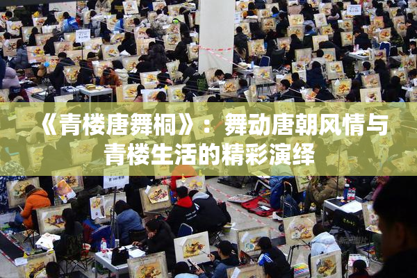 《青楼唐舞桐》：舞动唐朝风情与青楼生活的精彩演绎