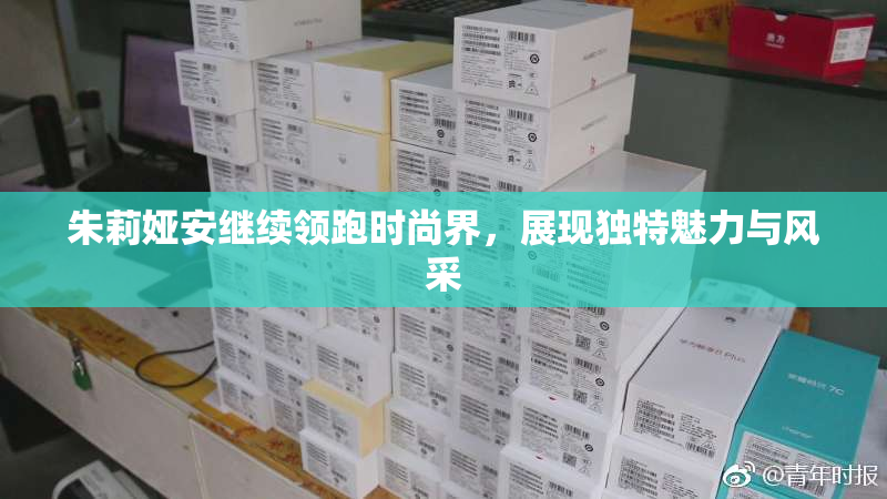 朱莉娅安继续领跑时尚界，展现独特魅力与风采