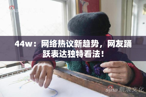 44w：网络热议新趋势，网友踊跃表达独特看法！