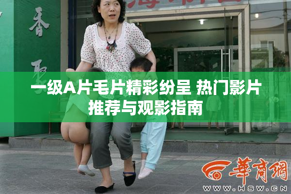 一级A片毛片精彩纷呈 热门影片推荐与观影指南