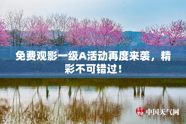 免费观影一级A活动再度来袭，精彩不可错过！