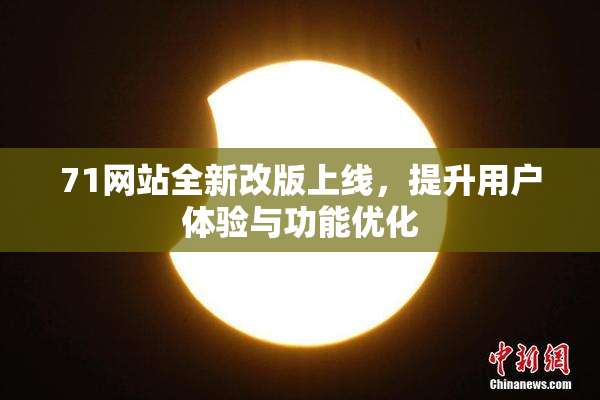 71网站全新改版上线，提升用户体验与功能优化