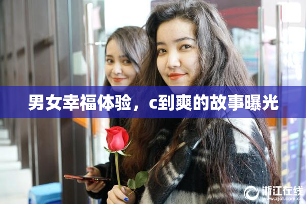 男女幸福体验，c到爽的故事曝光