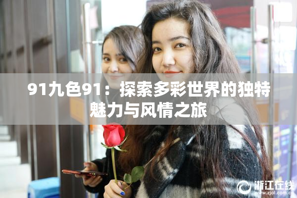 91九色91：探索多彩世界的独特魅力与风情之旅