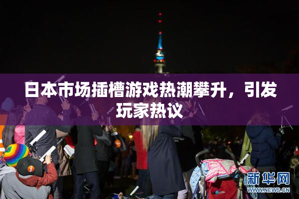 日本市场插槽游戏热潮攀升，引发玩家热议