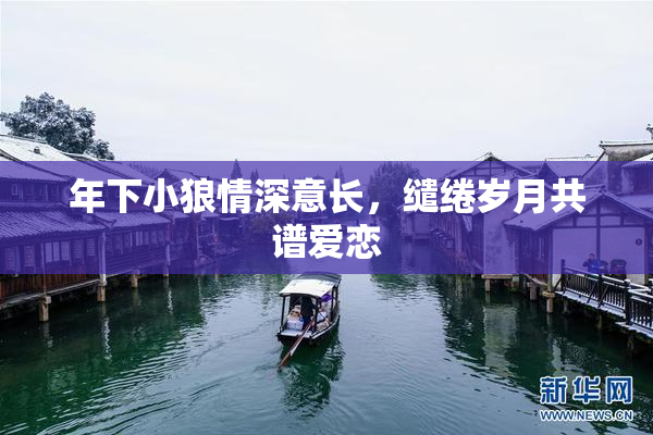 年下小狼情深意长，缱绻岁月共谱爱恋