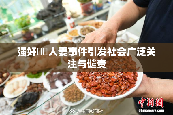 强奸亂倫人妻事件引发社会广泛关注与谴责