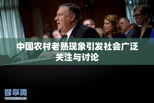中国农村老熟现象引发社会广泛关注与讨论