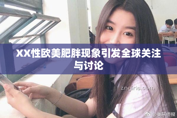 XX性欧美肥胖现象引发全球关注与讨论