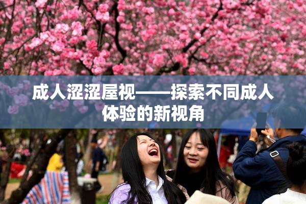成人涩涩屋视——探索不同成人体验的新视角