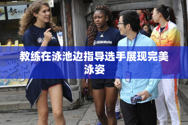 教练在泳池边指导选手展现完美泳姿