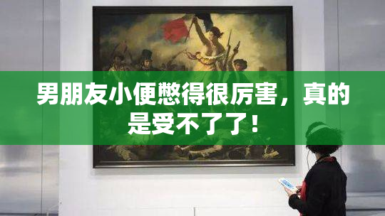 男朋友小便憋得很厉害，真的是受不了了！