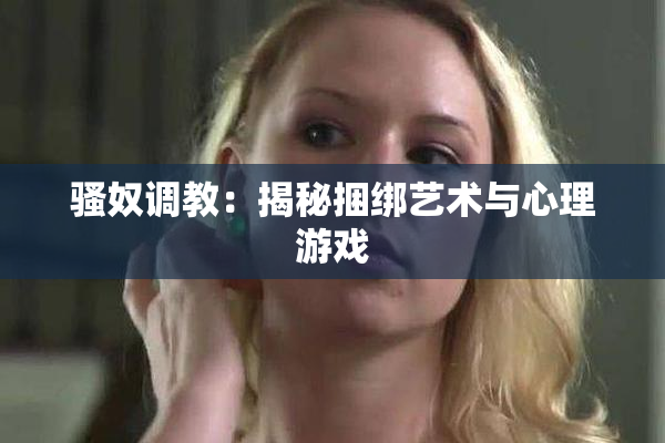骚奴调教：揭秘捆绑艺术与心理游戏