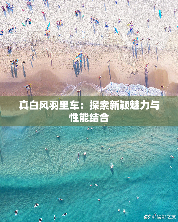 真白风羽里车：探索新颖魅力与性能结合
