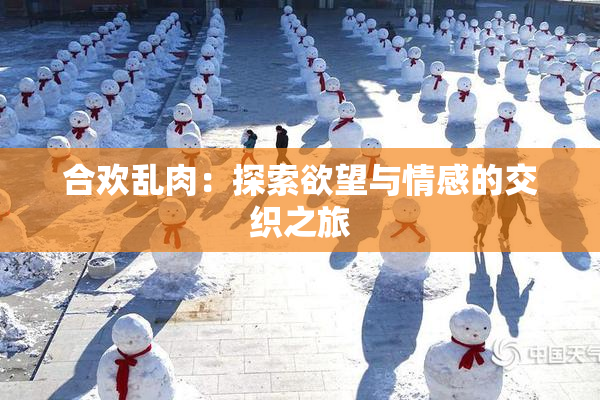 合欢乱肉：探索欲望与情感的交织之旅