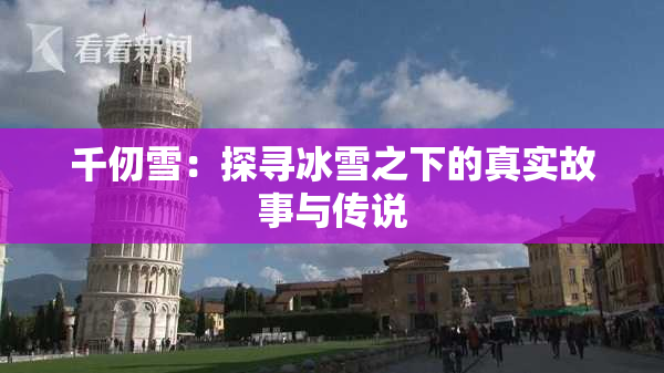 千仞雪：探寻冰雪之下的真实故事与传说