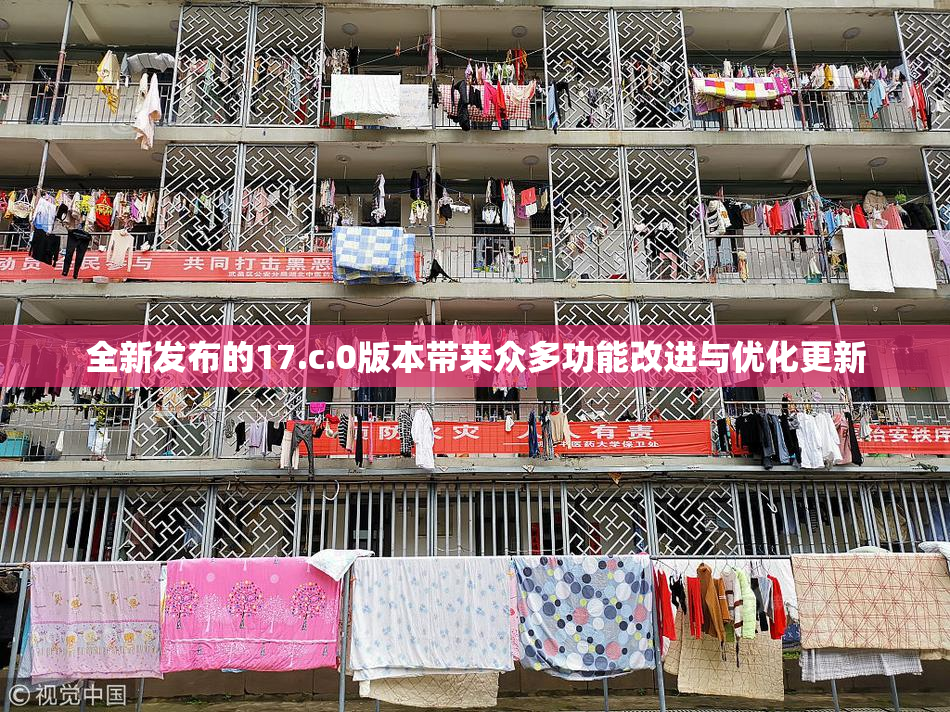 全新发布的17.c.0版本带来众多功能改进与优化更新