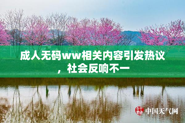 成人无码ww相关内容引发热议，社会反响不一