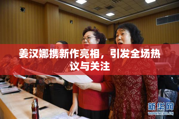 姜汉娜携新作亮相，引发全场热议与关注