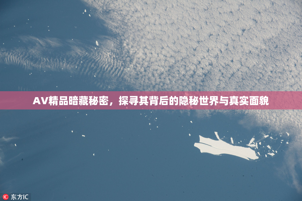 AV精品暗藏秘密，探寻其背后的隐秘世界与真实面貌