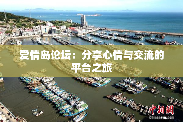 爱情岛论坛：分享心情与交流的平台之旅