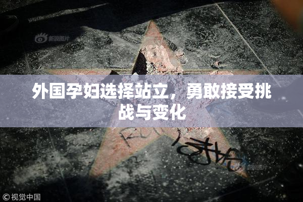 外国孕妇选择站立，勇敢接受挑战与变化
