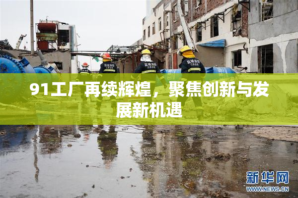 91工厂再续辉煌，聚焦创新与发展新机遇