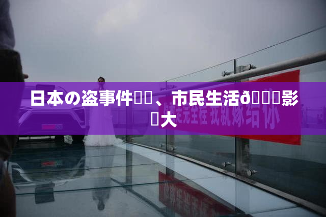 日本の盗事件続発、市民生活🎆影響大