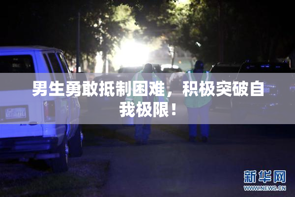 男生勇敢抵制困难，积极突破自我极限！