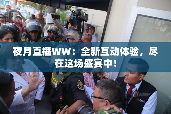 夜月直播WW：全新互动体验，尽在这场盛宴中！