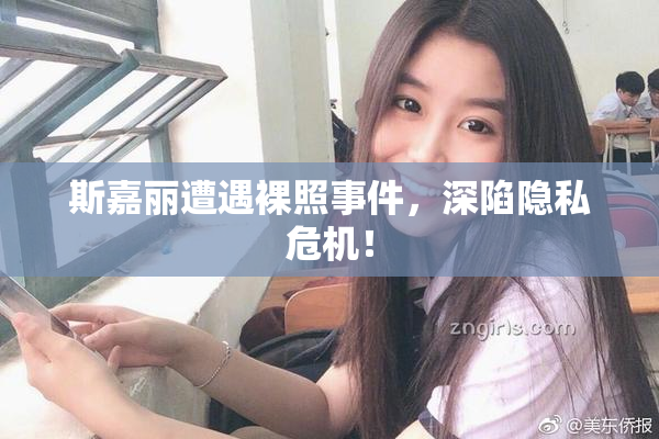 斯嘉丽遭遇裸照事件，深陷隐私危机！