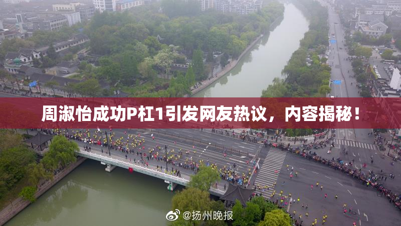 周淑怡成功P杠1引发网友热议，内容揭秘！