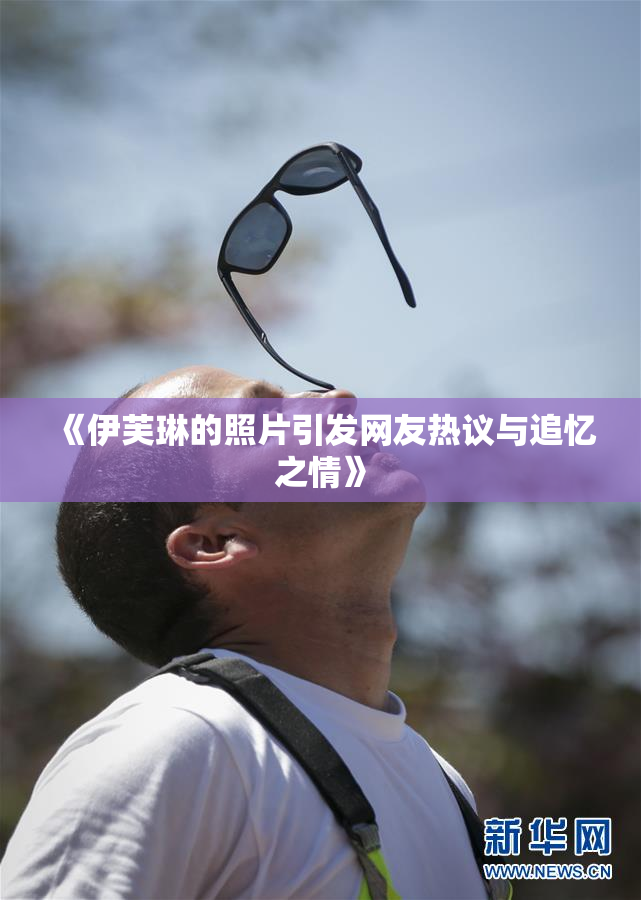 《伊芙琳的照片引发网友热议与追忆之情》