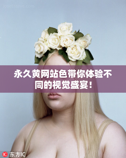 永久黄网站色带你体验不同的视觉盛宴！