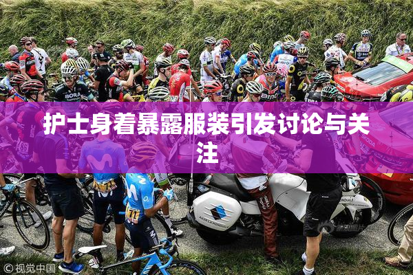 护士身着暴露服装引发讨论与关注