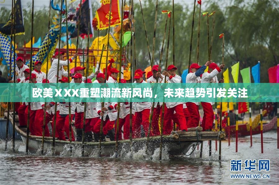 欧美ⅩXX重塑潮流新风尚，未来趋势引发关注