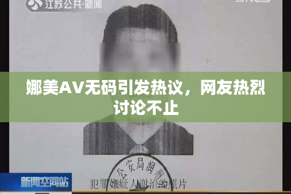 娜美AV无码引发热议，网友热烈讨论不止