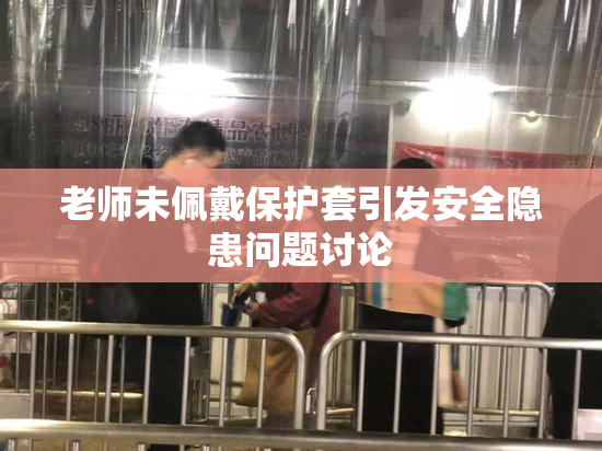 老师未佩戴保护套引发安全隐患问题讨论