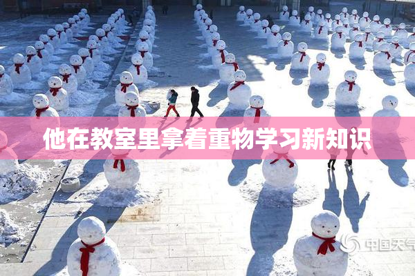他在教室里拿着重物学习新知识