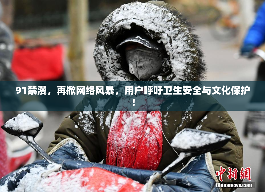 91禁漫，再掀网络风暴，用户呼吁卫生安全与文化保护！