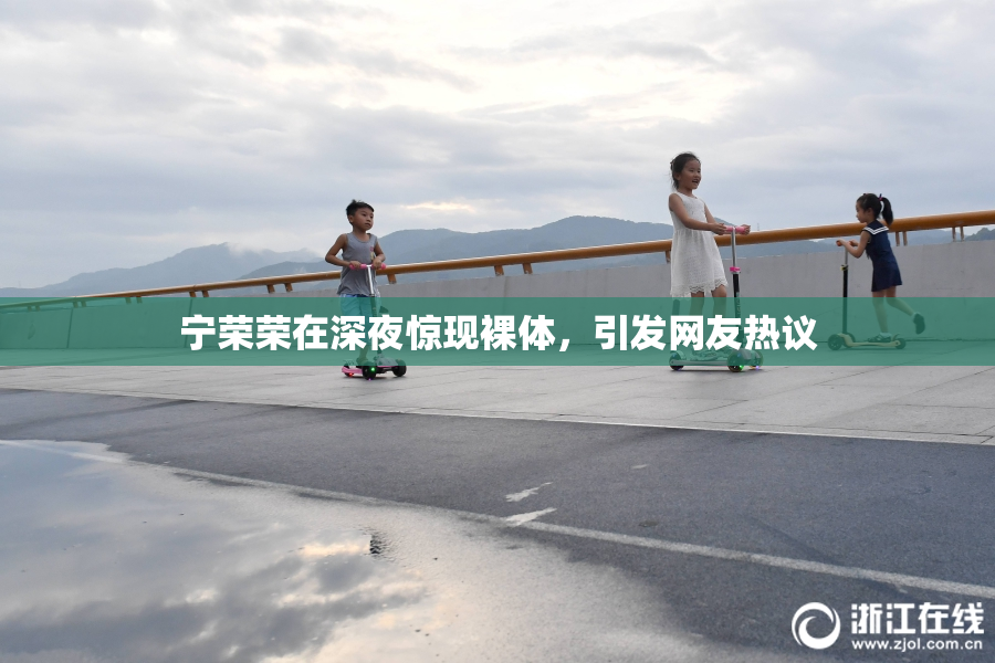 宁荣荣在深夜惊现裸体，引发网友热议