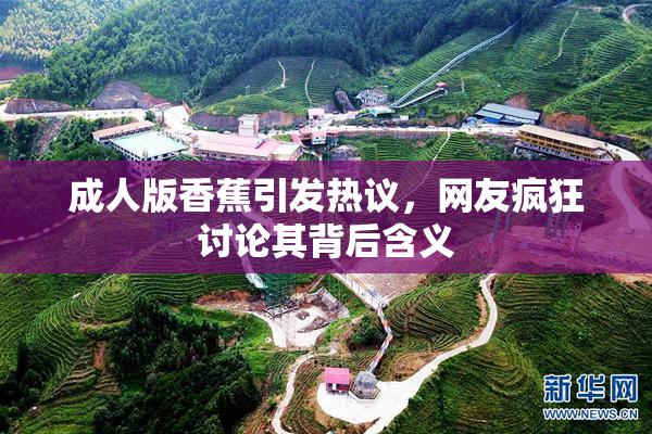 成人版香蕉引发热议，网友疯狂讨论其背后含义