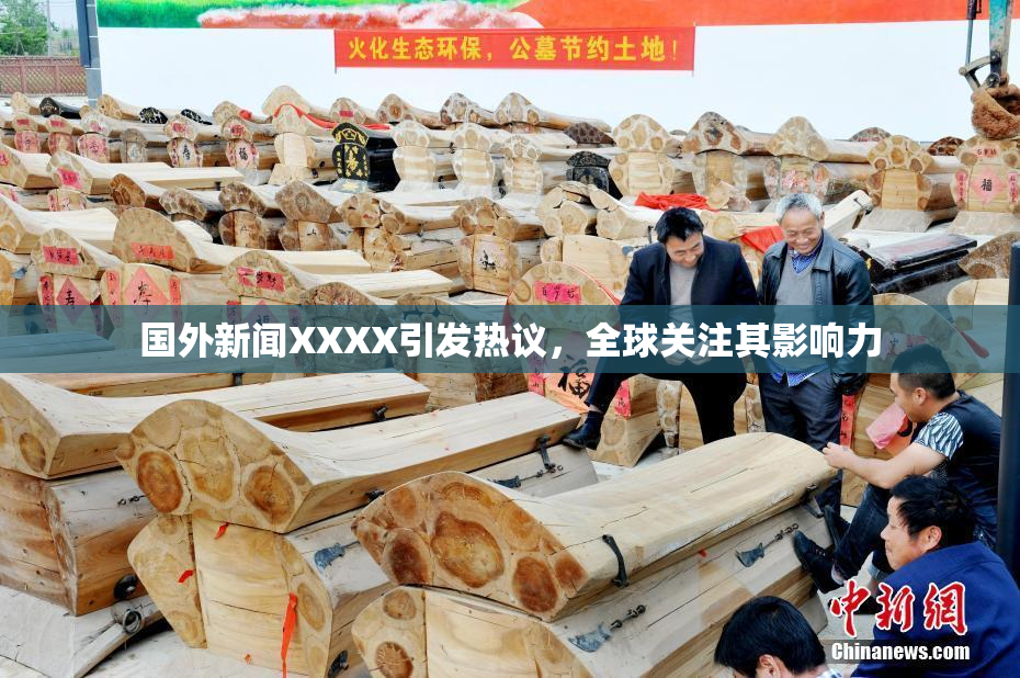 国外新闻XXXX引发热议，全球关注其影响力