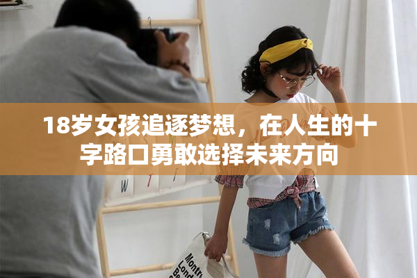 18岁女孩追逐梦想，在人生的十字路口勇敢选择未来方向