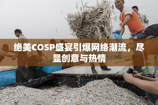 绝美COSP盛宴引爆网络潮流，尽显创意与热情