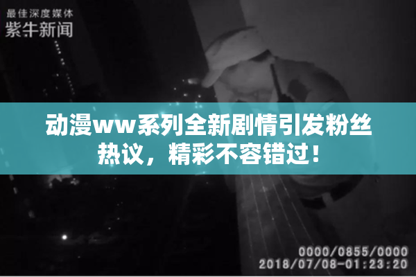动漫ww系列全新剧情引发粉丝热议，精彩不容错过！